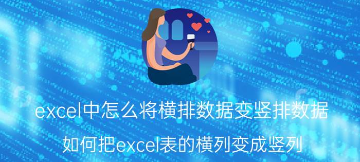 excel中怎么将横排数据变竖排数据 如何把excel表的横列变成竖列？